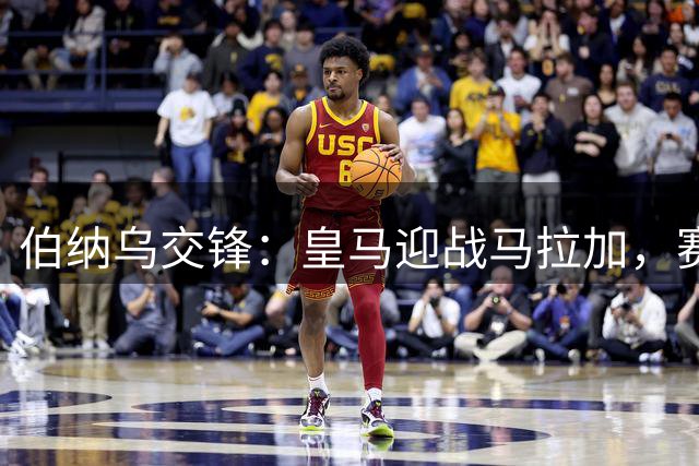 伯纳乌交锋：皇马迎战马拉加，赛季初战成风向标