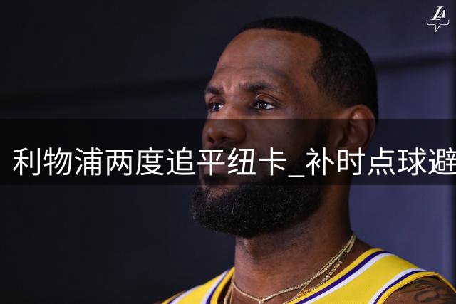 利物浦两度追平纽卡 补时点球避免英超首轮失利