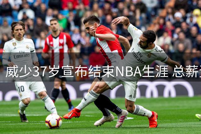 威少37岁宣布结束NBA生涯 总薪资3.5亿收获众星祝福