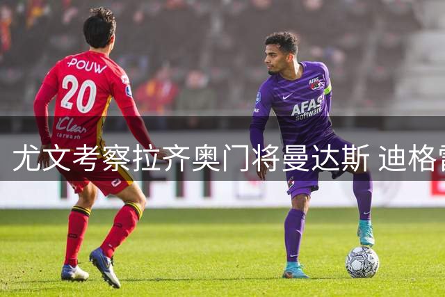 尤文考察拉齐奥门将曼达斯 迪格雷戈里奥未来存变数
