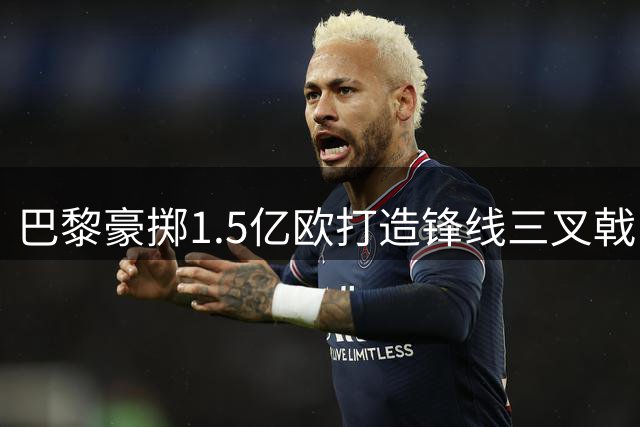 巴黎豪掷1.5亿欧打造锋线三叉戟 比利时新星霍茨加盟