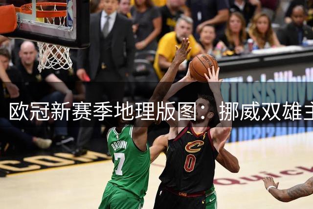 欧冠新赛季地理版图：挪威双雄主场位置最靠北