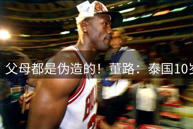 父母都是伪造的！董路：泰国10岁黑人可悲 有人花钱买他来踢比赛