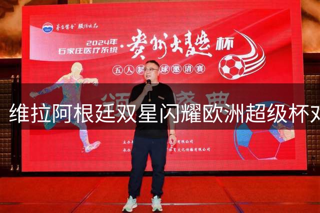 维拉阿根廷双星闪耀欧洲超级杯对决大巴黎