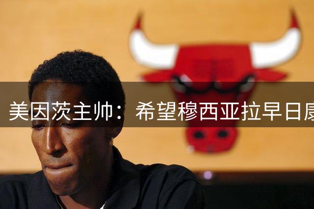 美因茨主帅：希望穆西亚拉早日康复回归赛场，我觉得这才是最重要