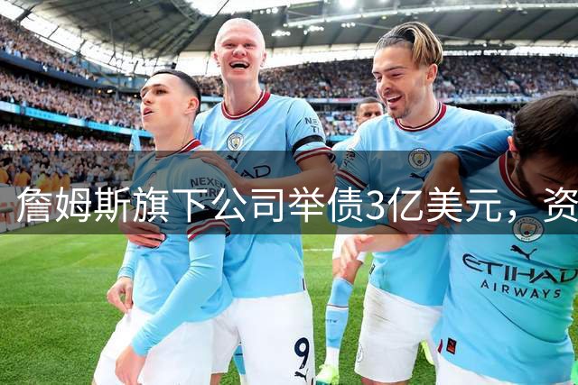 詹姆斯旗下公司举债3亿美元，资金来源引关注