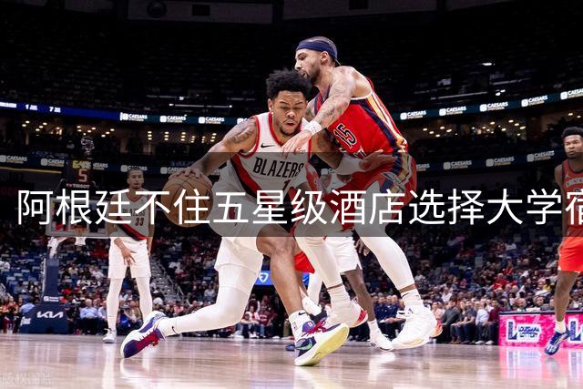 阿根廷不住五星级酒店选择大学宿舍 梅西享受单间