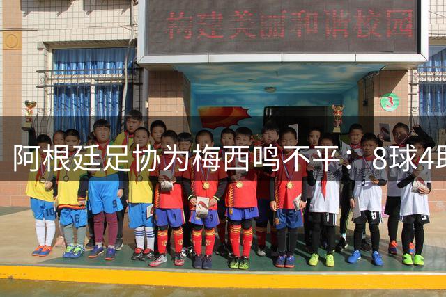 阿根廷足协为梅西鸣不平：8球4助核心表现竟无缘世界杯MVP