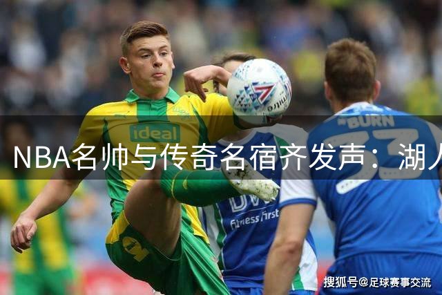 NBA名帅与传奇名宿齐发声：湖人新阵容暗藏争冠密码