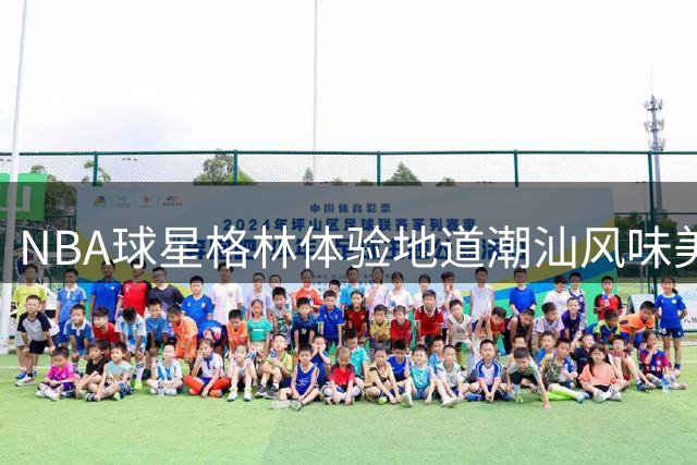 NBA球星格林体验地道潮汕风味美食