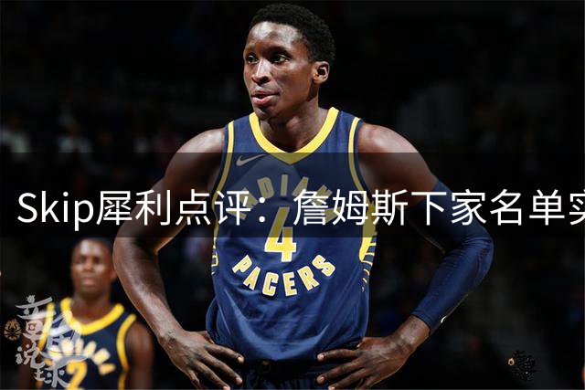 Skip犀利点评：詹姆斯下家名单实为底薪球队全集